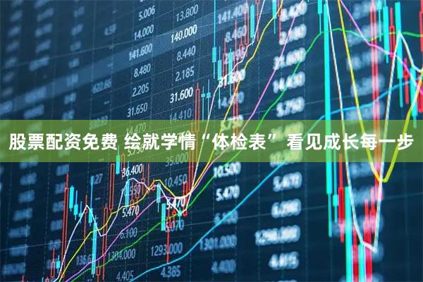 股票配资免费 绘就学情“体检表”&#32;看见成长每一步