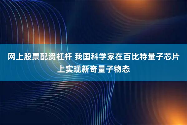 网上股票配资杠杆 我国科学家在百比特量子芯片上实现新奇量子物态