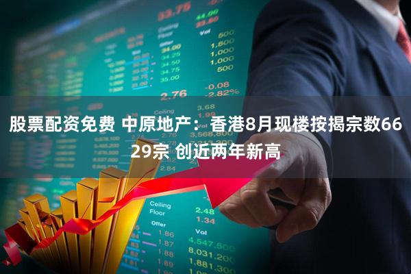 股票配资免费 中原地产：香港8月现楼按揭宗数6629宗 创近两年新高