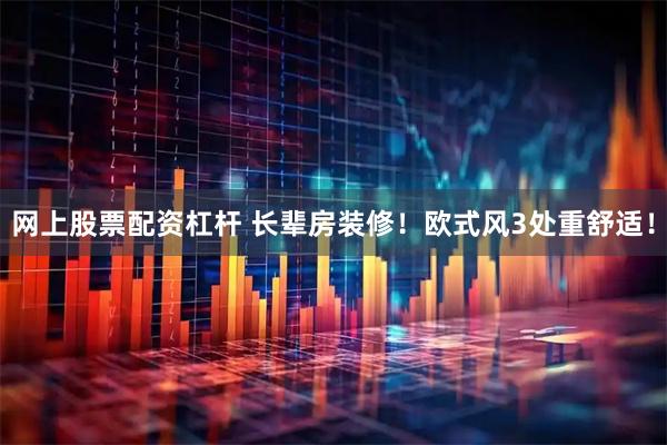 网上股票配资杠杆 长辈房装修！欧式风3处重舒适！