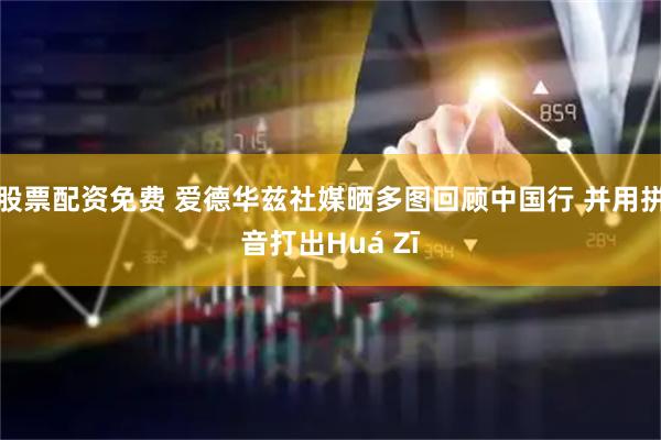 股票配资免费 爱德华兹社媒晒多图回顾中国行 并用拼音打出Huá Zī