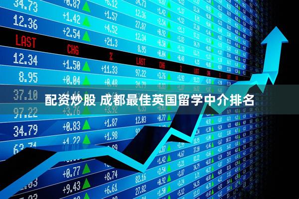 配资炒股 成都最佳英国留学中介排名