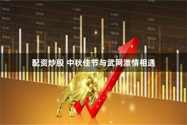 配资炒股 中秋佳节与武网激情相遇