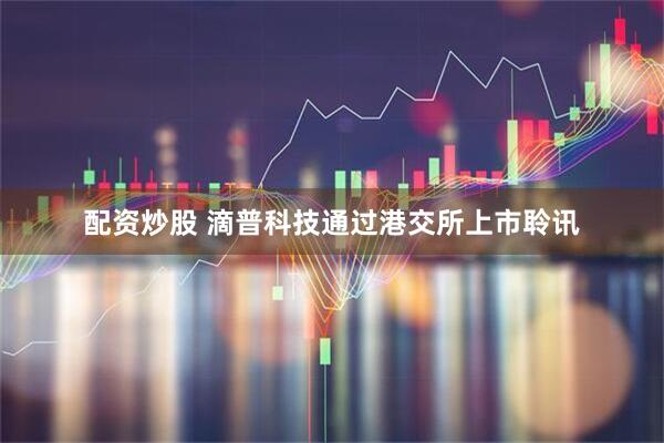 配资炒股 滴普科技通过港交所上市聆讯