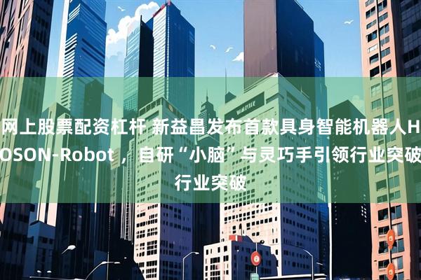 网上股票配资杠杆 新益昌发布首款具身智能机器人HOSON-Robot ，自研“小脑”与灵巧手引领行业突破