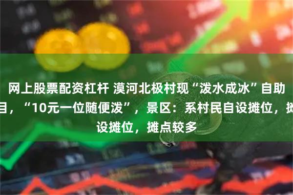 网上股票配资杠杆 漠河北极村现“泼水成冰”自助体验项目，“10元一位随便泼”，景区：系村民自设摊位，摊点较多