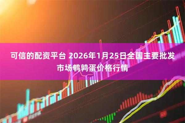 可信的配资平台 2026年1月25日全国主要批发市场鹌鹑蛋价格行情