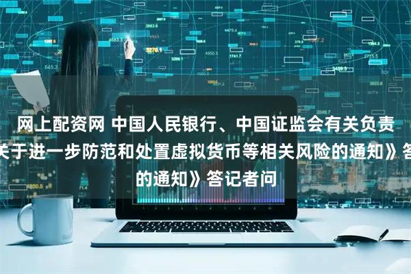 网上配资网 中国人民银行、中国证监会有关负责人就《关于进一步防范和处置虚拟货币等相关风险的通知》答记者问