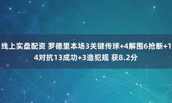 线上实盘配资 罗德里本场3关键传球+4解围6抢断+14对抗13成功+3造犯规 获8.2分