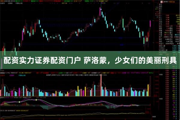 配资实力证券配资门户 萨洛蒙，少女们的美丽刑具