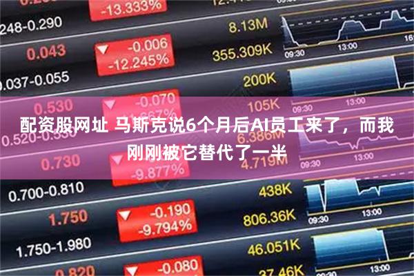配资股网址 马斯克说6个月后AI员工来了,而我刚刚被它替代了一半