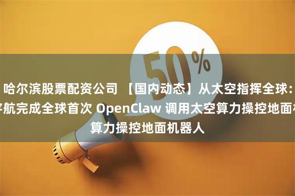 哈尔滨股票配资公司 【国内动态】从太空指挥全球：国星宇航完成全球首次 OpenClaw 调用太空算力操控地面机器人