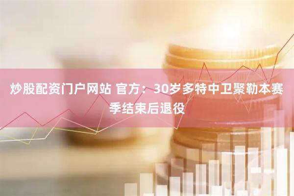炒股配资门户网站 官方：30岁多特中卫聚勒本赛季结束后退役