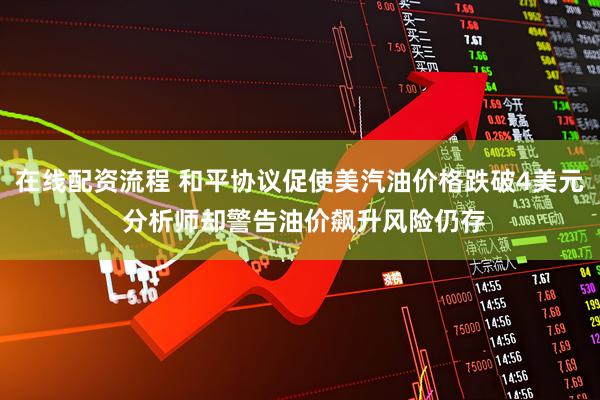 在线配资流程 和平协议促使美汽油价格跌破4美元 分析师却警告油价飙升风险仍存
