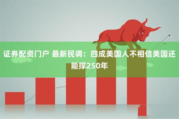 证券配资门户 最新民调：四成美国人不相信美国还能撑250年